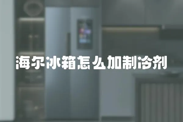 海爾冰箱怎么加制冷劑