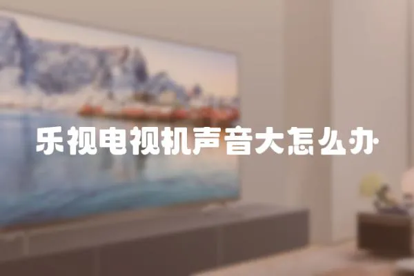 樂視電視機聲音大怎么辦