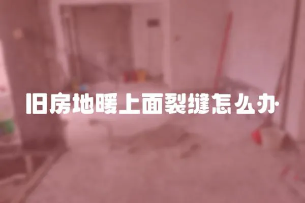 舊房地暖上面裂縫怎么辦