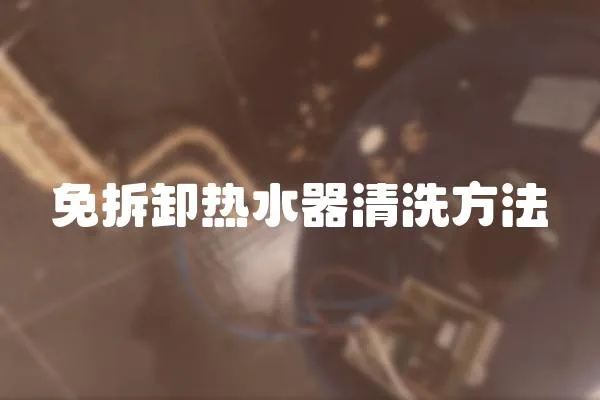 免拆卸熱水器清洗方法