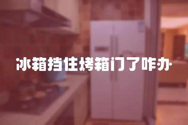 冰箱擋住烤箱門了咋辦
