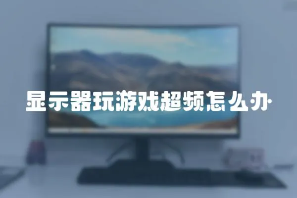 顯示器玩游戲超頻怎么辦