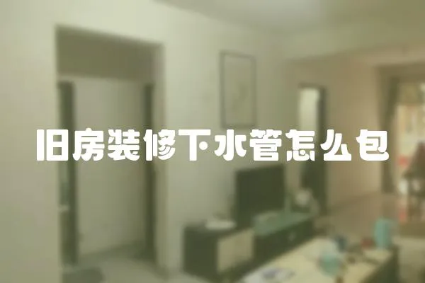 舊房裝修下水管怎么包