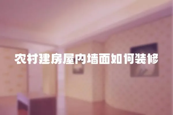 農(nóng)村建房屋內(nèi)墻面如何裝修