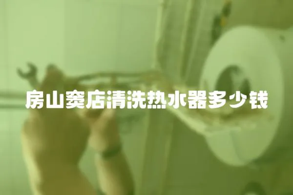 房山竇店清洗熱水器多少錢