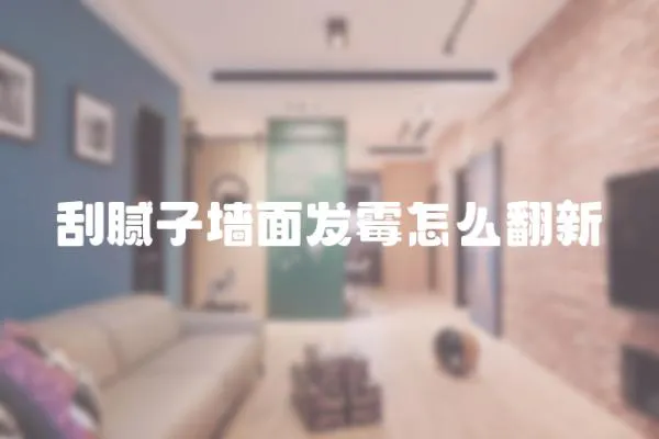 刮膩子墻面發霉怎么翻新