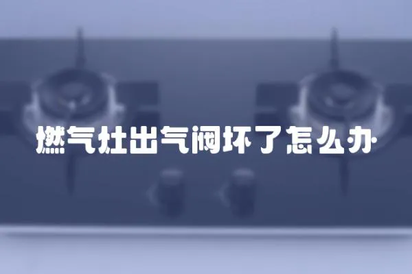燃氣灶出氣閥壞了怎么辦