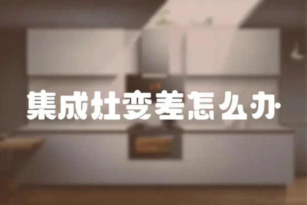 集成灶變差怎么辦