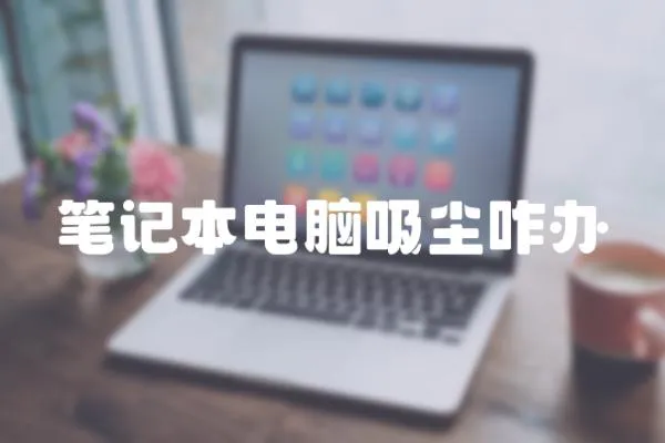 筆記本電腦吸塵咋辦