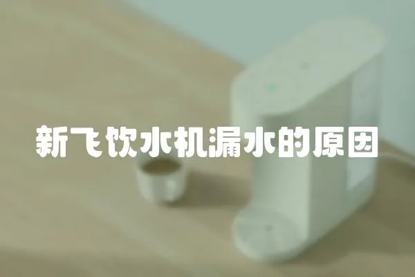 新飛飲水機(jī)漏水的原因