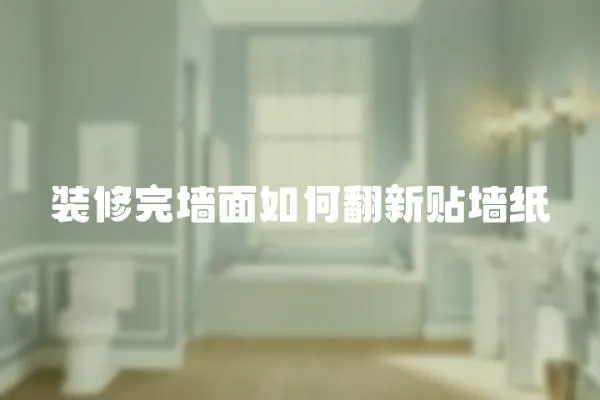 裝修完墻面如何翻新貼墻紙