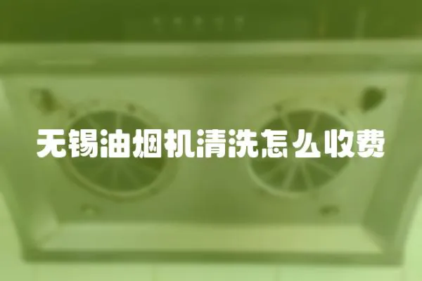 无锡油烟机清洗怎么收费