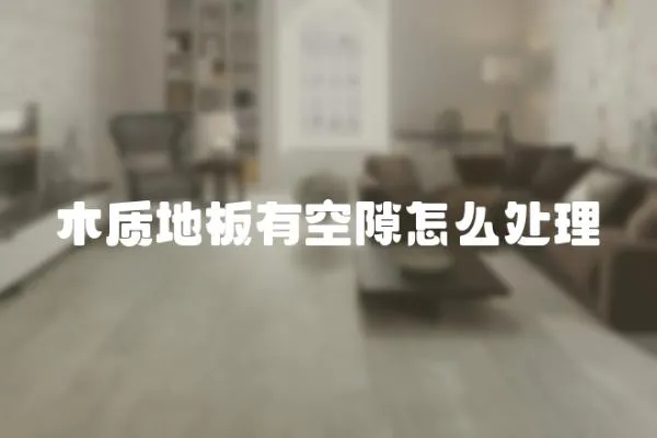 木質地板有空隙怎么處理