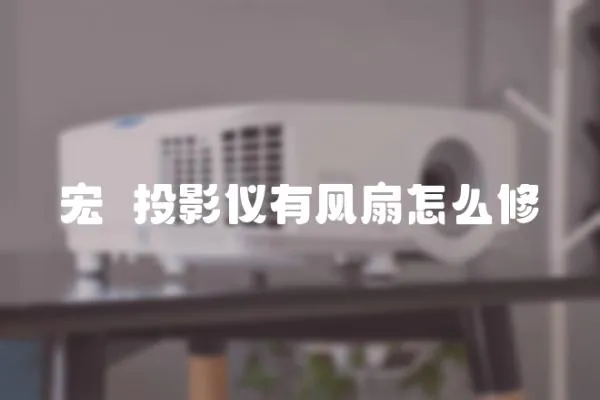 宏碁投影儀有風(fēng)扇怎么修