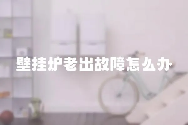 壁掛爐老出故障怎么辦