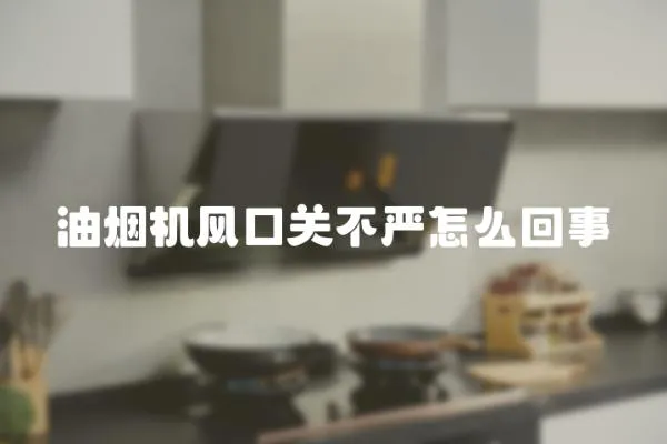 油煙機(jī)風(fēng)口關(guān)不嚴(yán)怎么回事