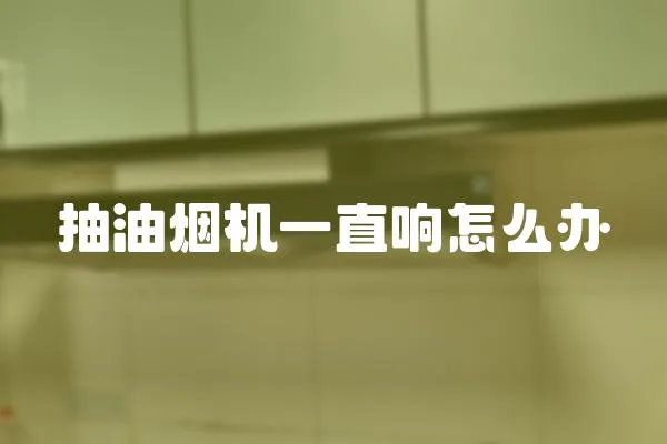 抽油煙機一直響怎么辦