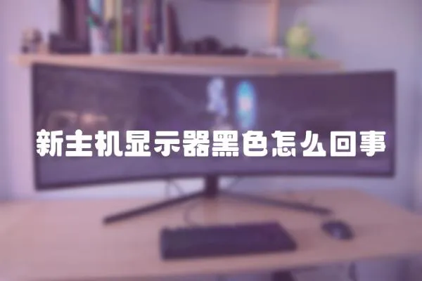 新主機顯示器黑色怎么回事
