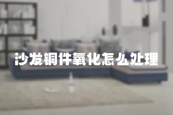 沙發銅件氧化怎么處理