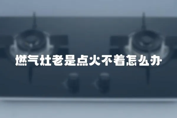 燃氣灶老是點火不著怎么辦