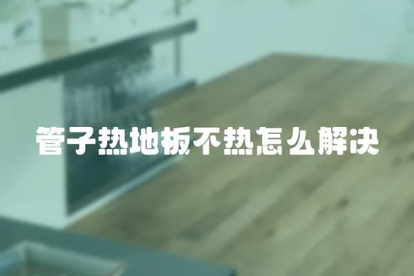 管子熱地板不熱怎么解決