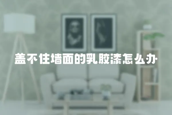 蓋不住墻面的乳膠漆怎么辦