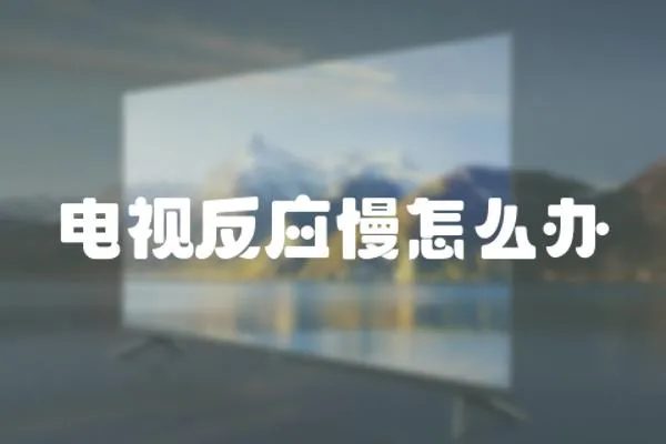 電視反應(yīng)慢怎么辦