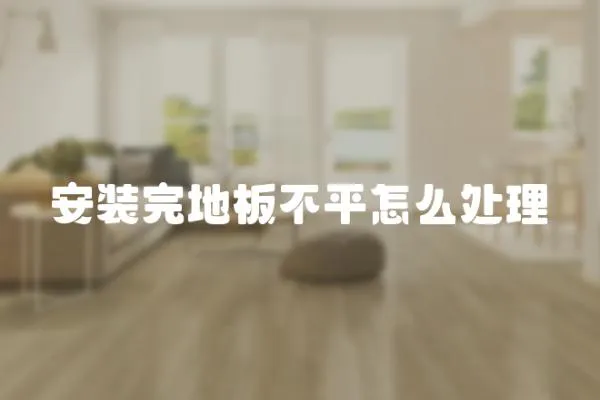 安裝完地板不平怎么處理