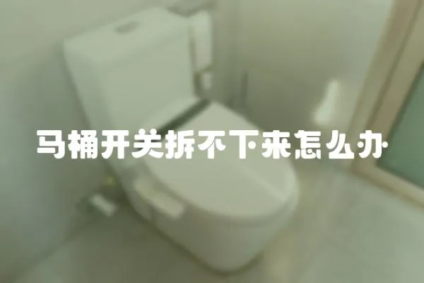 馬桶開關拆不下來怎么辦
