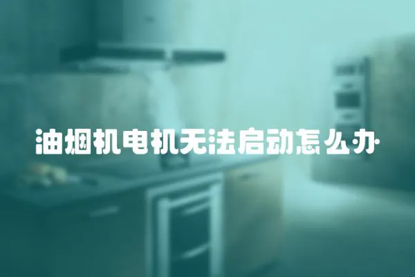 油煙機電機無法啟動怎么辦