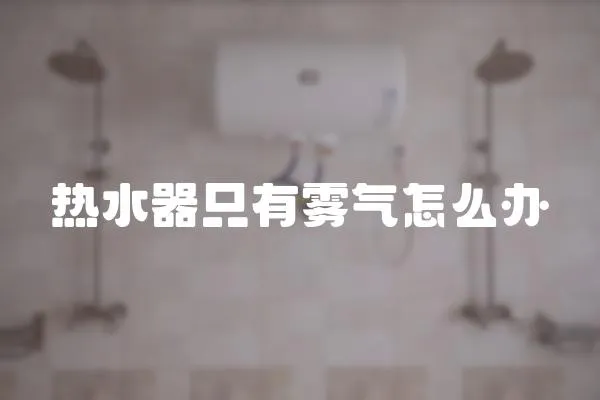 熱水器只有霧氣怎么辦