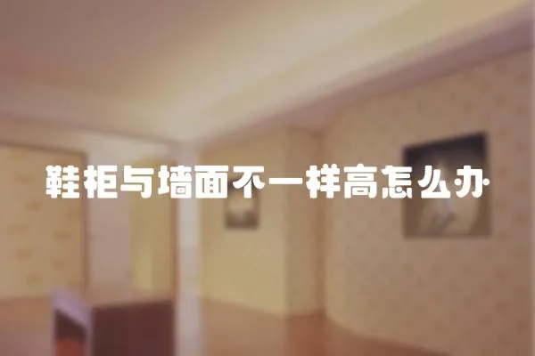 鞋柜與墻面不一樣高怎么辦