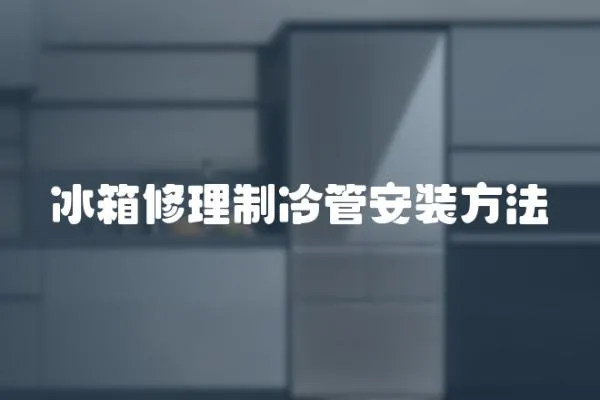 冰箱修理制冷管安裝方法