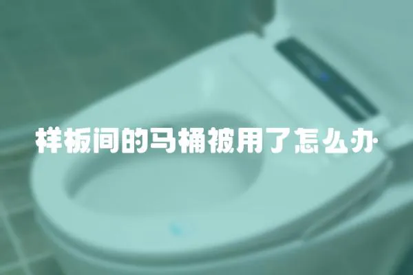 样板间的马桶被用了怎么办