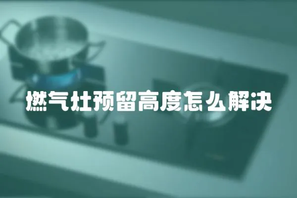 燃?xì)庠铑A(yù)留高度怎么解決