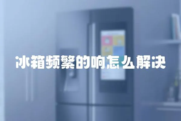 冰箱頻繁的響怎么解決