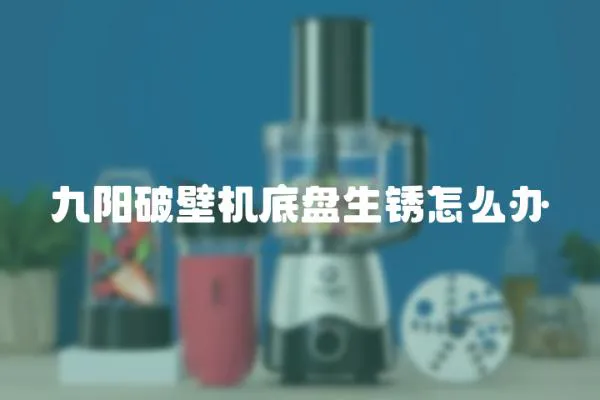 九陽破壁機底盤生銹怎么辦