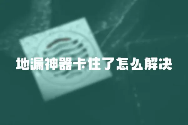 地漏神器卡住了怎么解決