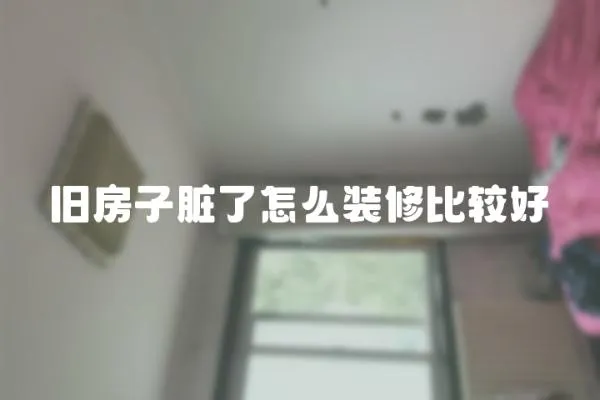 舊房子臟了怎么裝修比較好