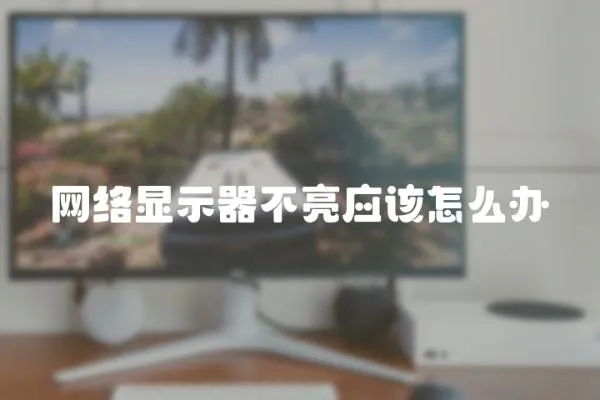 網(wǎng)絡(luò)顯示器不亮應(yīng)該怎么辦