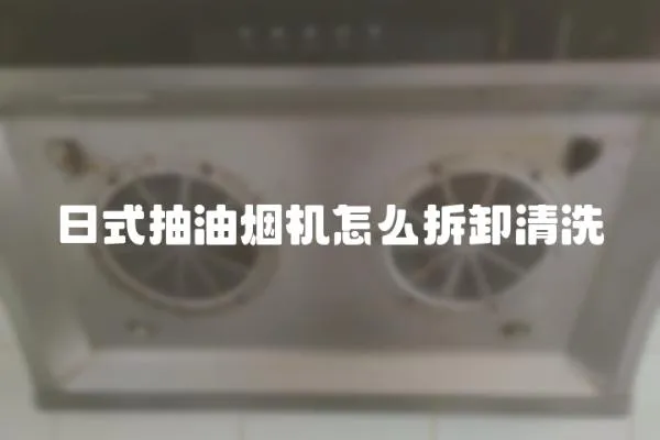 日式抽油烟机怎么拆卸清洗