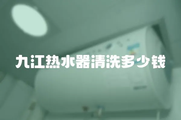 九江熱水器清洗多少錢