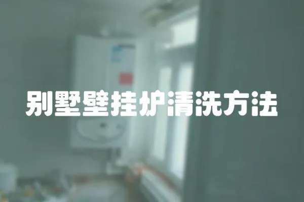 別墅壁掛爐清洗方法
