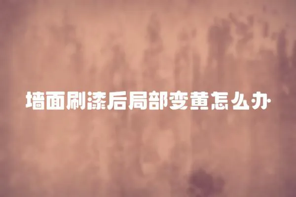 墻面刷漆后局部變黃怎么辦