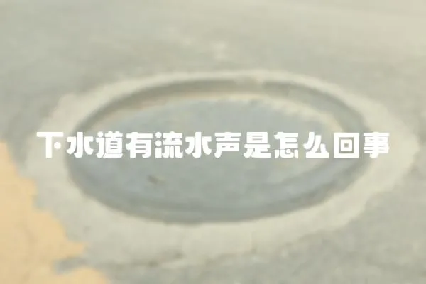 下水道有流水聲是怎么回事
