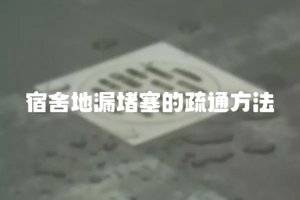 宿舍地漏堵塞的疏通方法