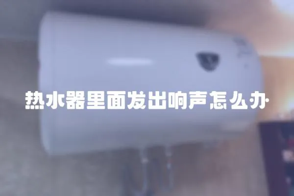 熱水器里面發出響聲怎么辦