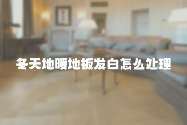 冬天地暖地板發白怎么處理