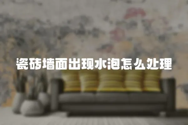 瓷磚墻面出現(xiàn)水泡怎么處理