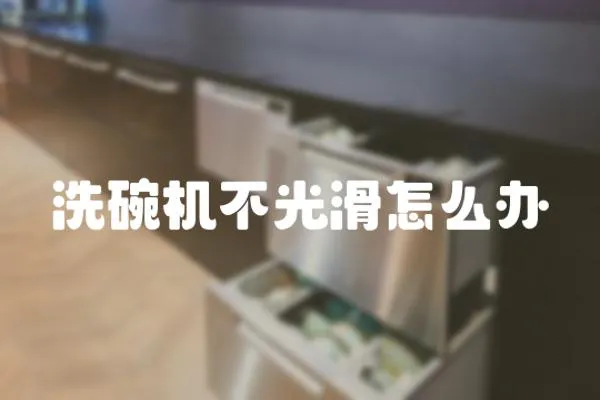 洗碗機不光滑怎么辦